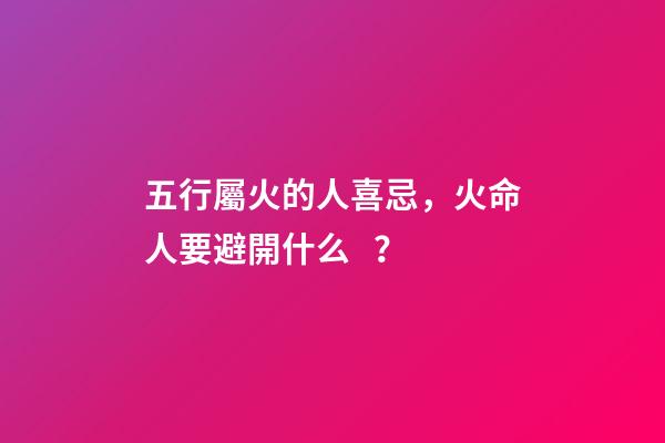 五行屬火的人喜忌，火命人要避開什么？